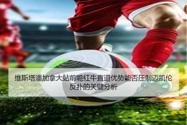 维斯塔潘加拿大站前瞻红牛直道优势能否压制迈凯伦反扑的关键分析